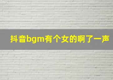 抖音bgm有个女的啊了一声