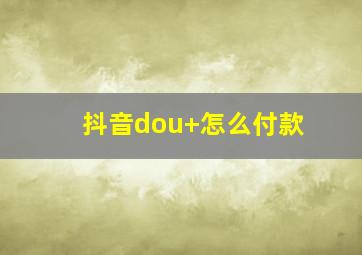 抖音dou+怎么付款