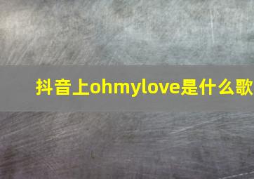 抖音上ohmylove是什么歌