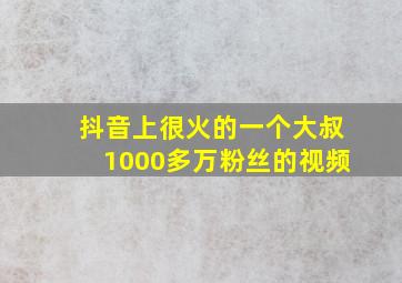 抖音上很火的一个大叔1000多万粉丝的视频