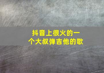 抖音上很火的一个大叔弹吉他的歌