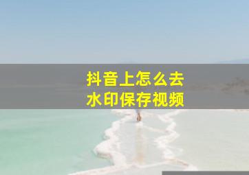 抖音上怎么去水印保存视频