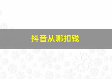 抖音从哪扣钱