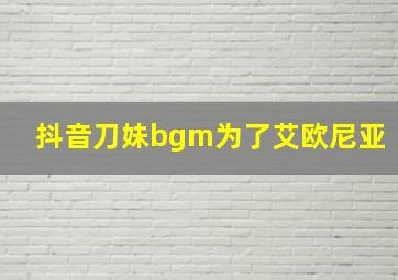 抖音刀妹bgm为了艾欧尼亚