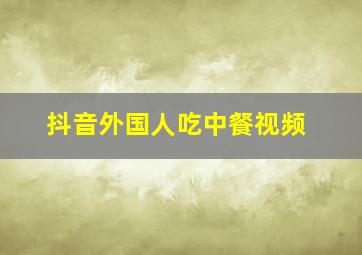 抖音外国人吃中餐视频