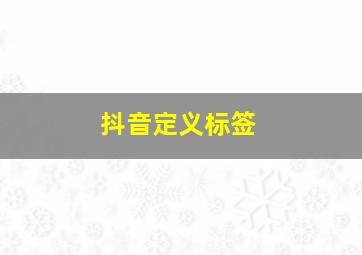 抖音定义标签