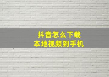 抖音怎么下载本地视频到手机