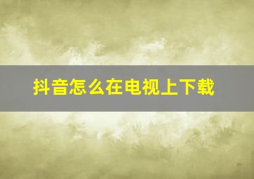 抖音怎么在电视上下载