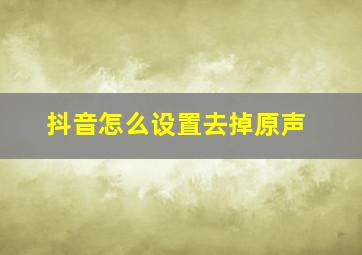 抖音怎么设置去掉原声