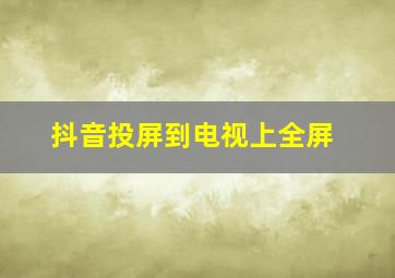 抖音投屏到电视上全屏