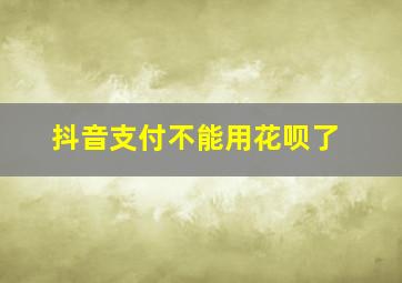 抖音支付不能用花呗了