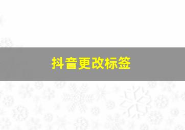 抖音更改标签