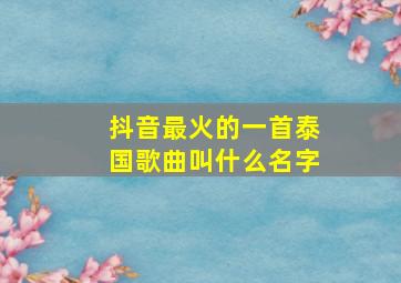 抖音最火的一首泰国歌曲叫什么名字