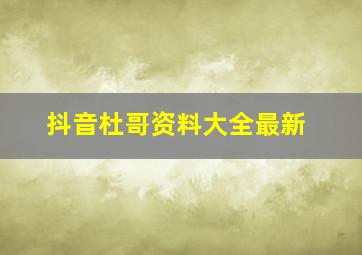 抖音杜哥资料大全最新