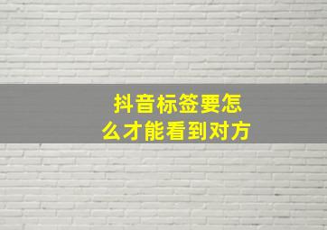 抖音标签要怎么才能看到对方