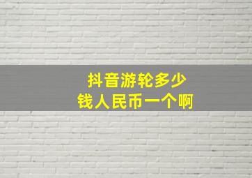 抖音游轮多少钱人民币一个啊