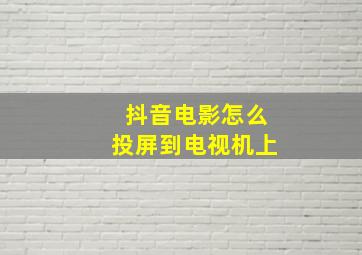 抖音电影怎么投屏到电视机上