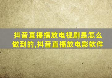 抖音直播播放电视剧是怎么做到的,抖音直播放电影软件