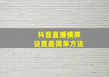 抖音直播横屏设置最简单方法