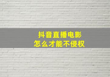 抖音直播电影怎么才能不侵权