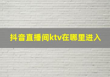 抖音直播间ktv在哪里进入