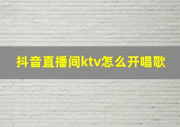 抖音直播间ktv怎么开唱歌