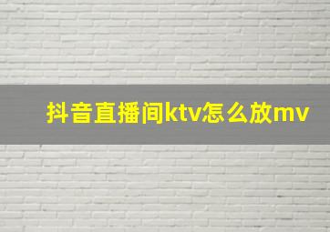 抖音直播间ktv怎么放mv