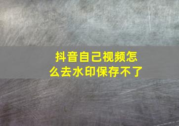 抖音自己视频怎么去水印保存不了