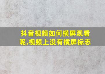 抖音视频如何横屏观看呢,视频上没有横屏标志