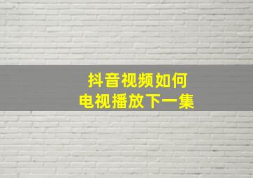 抖音视频如何电视播放下一集