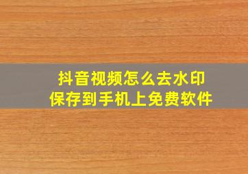 抖音视频怎么去水印保存到手机上免费软件