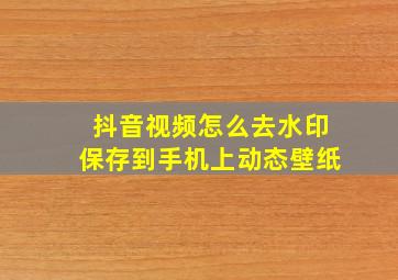 抖音视频怎么去水印保存到手机上动态壁纸