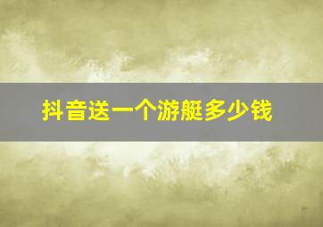 抖音送一个游艇多少钱