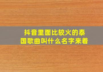 抖音里面比较火的泰国歌曲叫什么名字来着