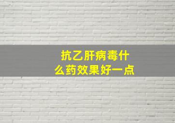 抗乙肝病毒什么药效果好一点