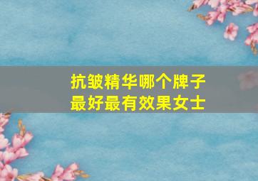 抗皱精华哪个牌子最好最有效果女士