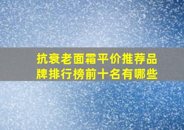 抗衰老面霜平价推荐品牌排行榜前十名有哪些