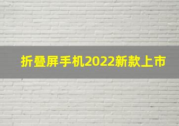 折叠屏手机2022新款上市