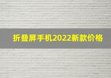 折叠屏手机2022新款价格