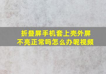 折叠屏手机套上壳外屏不亮正常吗怎么办呢视频