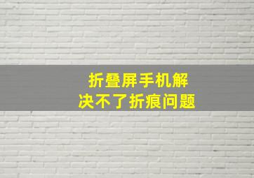 折叠屏手机解决不了折痕问题