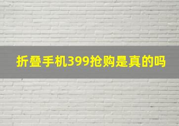 折叠手机399抢购是真的吗