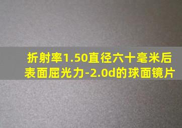 折射率1.50直径六十毫米后表面屈光力-2.0d的球面镜片