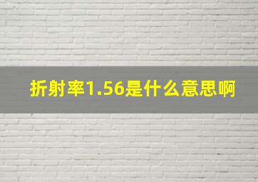 折射率1.56是什么意思啊