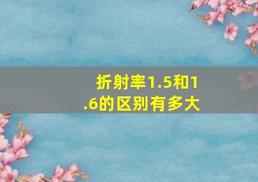 折射率1.5和1.6的区别有多大