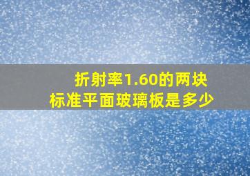 折射率1.60的两块标准平面玻璃板是多少