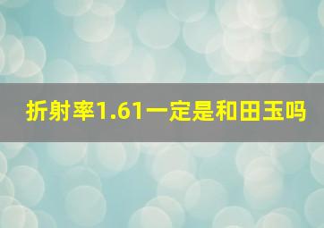 折射率1.61一定是和田玉吗