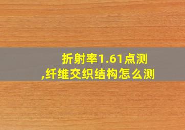 折射率1.61点测,纤维交织结构怎么测