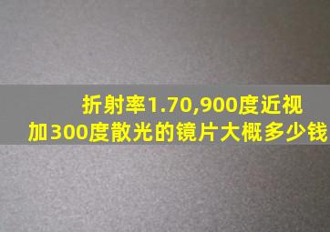 折射率1.70,900度近视加300度散光的镜片大概多少钱