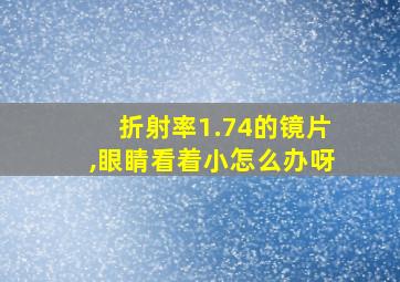 折射率1.74的镜片,眼睛看着小怎么办呀